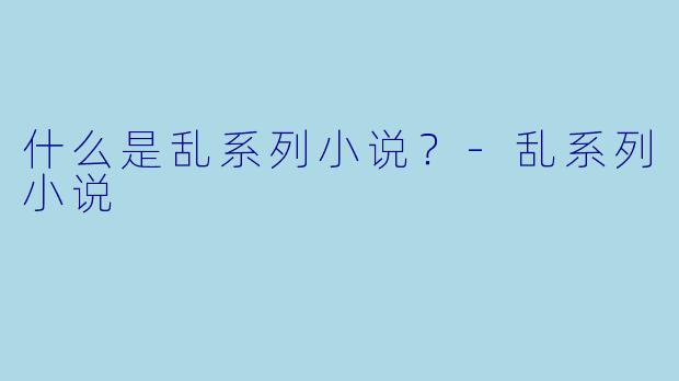 什么是乱系列小说？