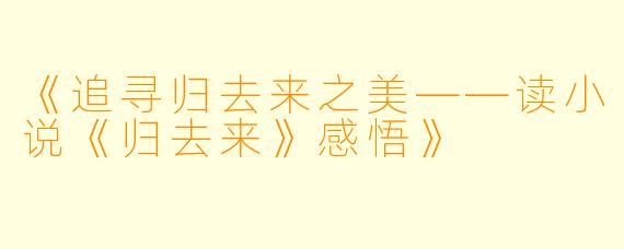 《追寻归去来之美——读小说《归去来》感悟》