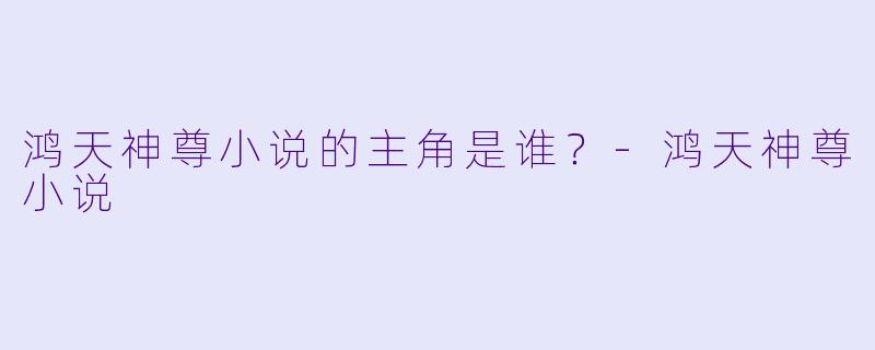 鸿天神尊小说的主角是谁？
