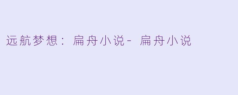 远航梦想：扁舟小说-扁舟小说