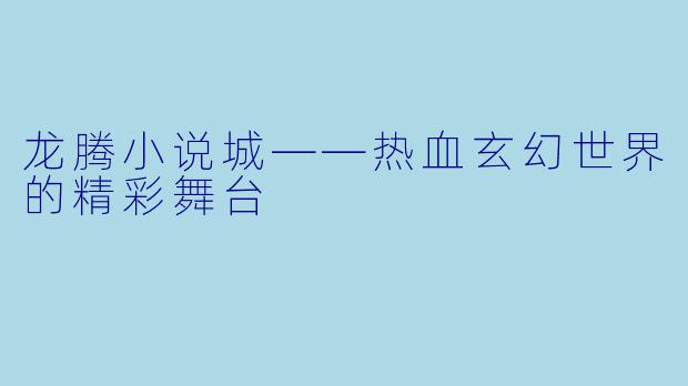 龙腾小说城——热血玄幻世界的精彩舞台