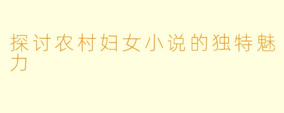 探讨农村妇女小说的独特魅力