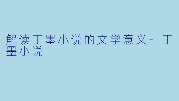 解读丁墨小说的文学意义-丁墨小说