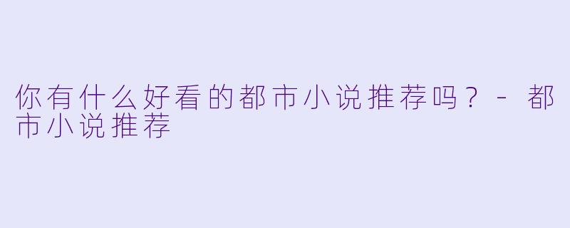 你有什么好看的都市小说推荐吗？