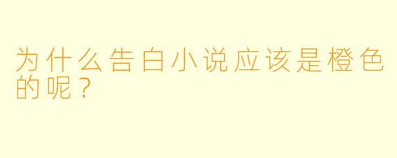 为什么告白小说应该是橙色的呢？