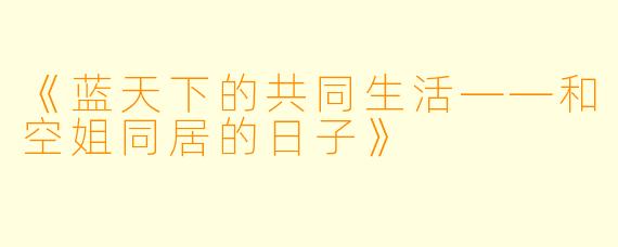 《蓝天下的共同生活——和空姐同居的日子》