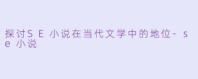 探讨SE小说在当代文学中的地位-se小说