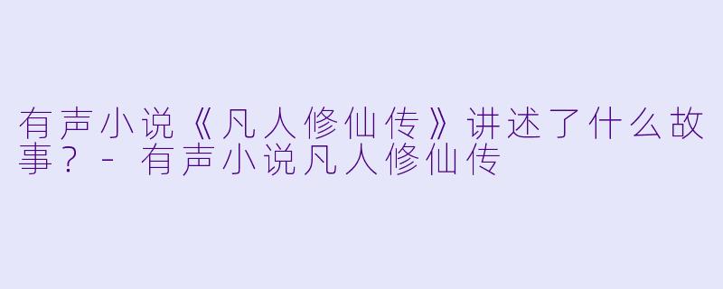 有声小说《凡人修仙传》讲述了什么故事？