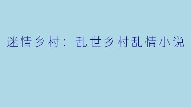 迷情乡村：乱世乡村乱情小说