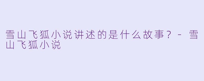 雪山飞狐小说讲述的是什么故事？