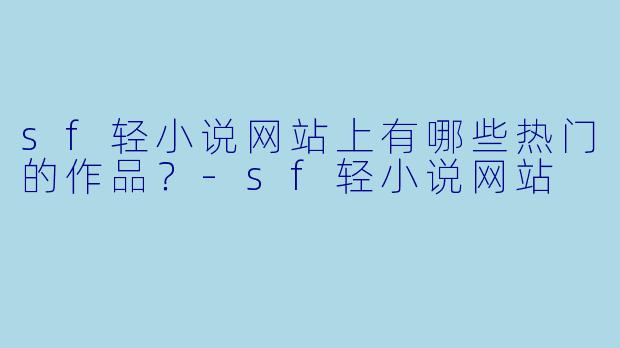 sf轻小说网站上有哪些热门的作品？
