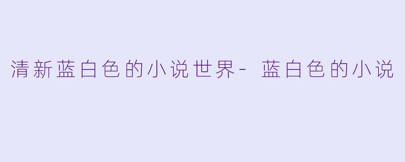 清新蓝白色的小说世界-蓝白色的小说