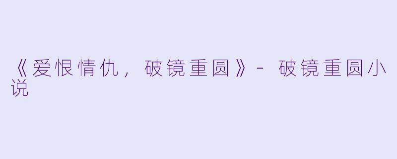 《爱恨情仇，破镜重圆》-破镜重圆小说