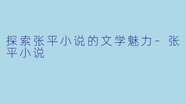 探索张平小说的文学魅力-张平小说