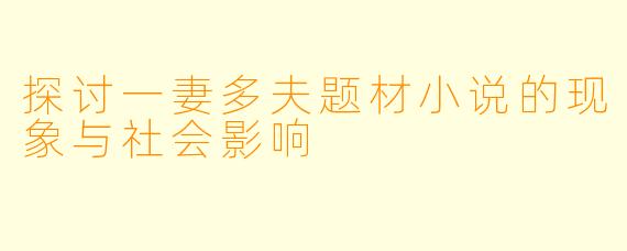 探讨一妻多夫题材小说的现象与社会影响