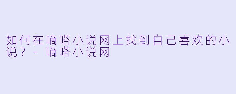 如何在嘀嗒小说网上找到自己喜欢的小说？