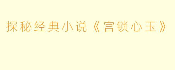 探秘经典小说《宫锁心玉》