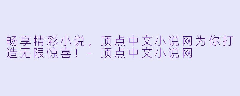 畅享精彩小说，顶点中文小说网为你打造无限惊喜！