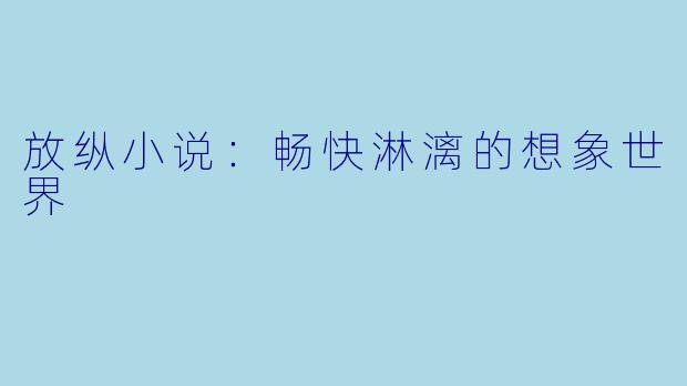 放纵小说：畅快淋漓的想象世界