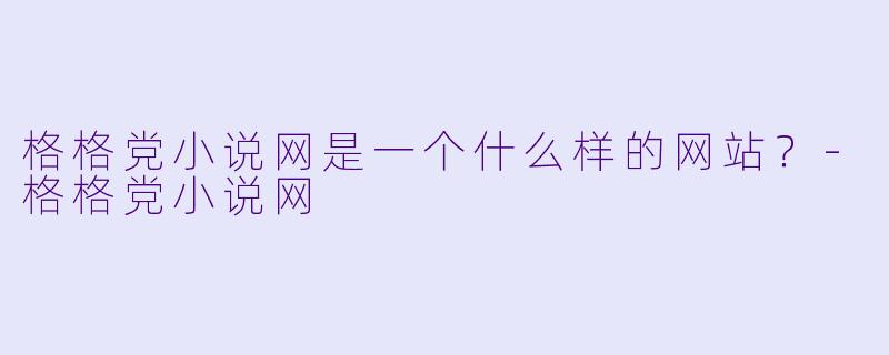 格格党小说网是一个什么样的网站？