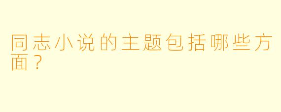 同志小说的主题包括哪些方面？