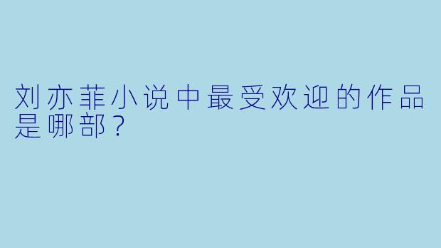 刘亦菲小说中最受欢迎的作品是哪部？