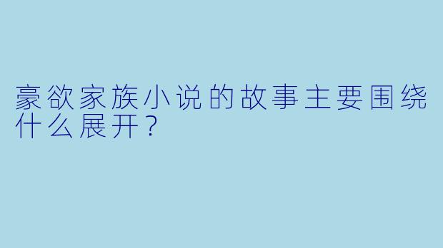 豪欲家族小说的故事主要围绕什么展开？