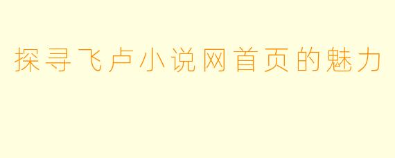 探寻飞卢小说网首页的魅力