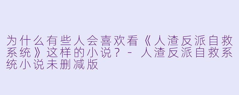为什么有些人会喜欢看《人渣反派自救系统》这样的小说？