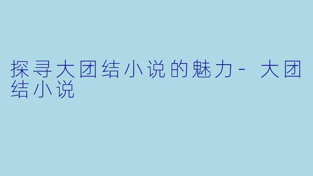 探寻大团结小说的魅力-大团结小说