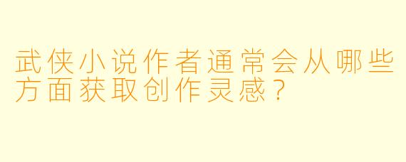 武侠小说作者通常会从哪些方面获取创作灵感？