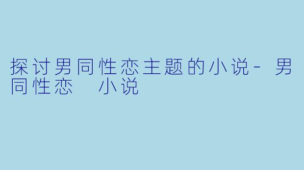 探讨男同性恋主题的小说-男同性恋 小说