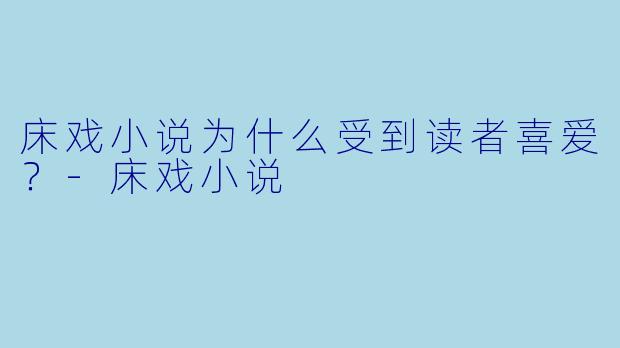 床戏小说为什么受到读者喜爱？
