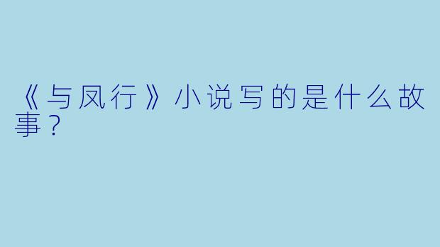《与凤行》小说写的是什么故事？