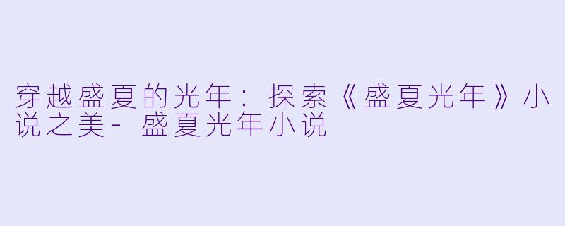 穿越盛夏的光年：探索《盛夏光年》小说之美-盛夏光年小说