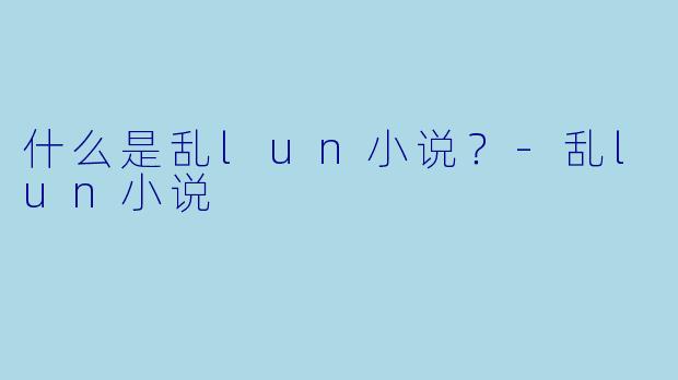 什么是乱lun小说？