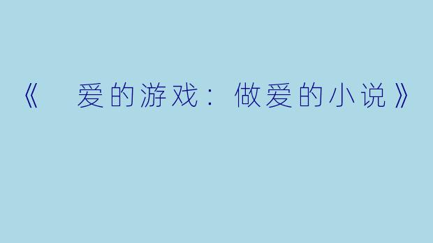 《 爱的游戏：做爱的小说》