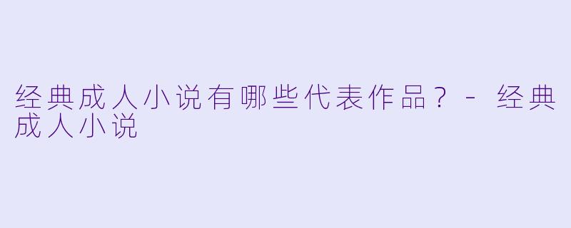 经典成人小说有哪些代表作品？