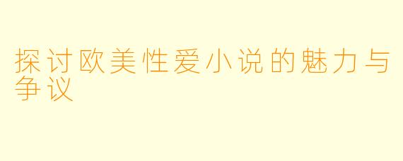 探讨欧美性爱小说的魅力与争议