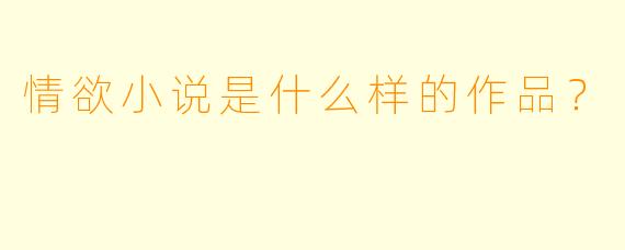 情欲小说是什么样的作品？