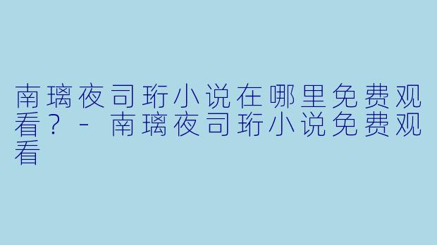 南璃夜司珩小说在哪里免费观看？