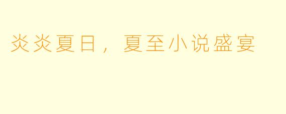 炎炎夏日，夏至小说盛宴