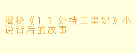 揭秘《11处特工皇妃》小说背后的故事