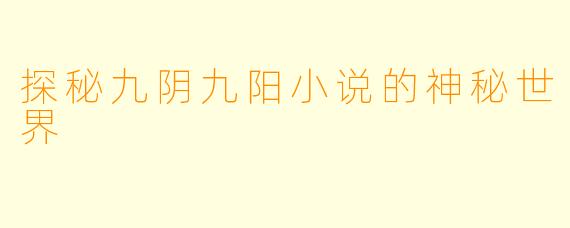 探秘九阴九阳小说的神秘世界