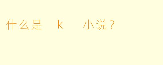 什么是 k 小说？