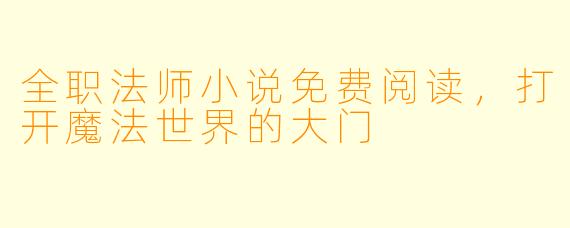 全职法师小说免费阅读，打开魔法世界的大门