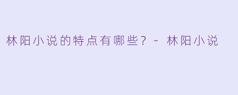 林阳小说的特点有哪些？
