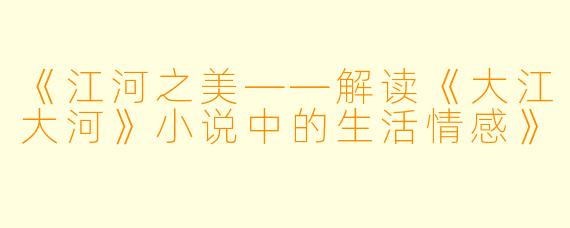 《江河之美——解读《大江大河》小说中的生活情感》