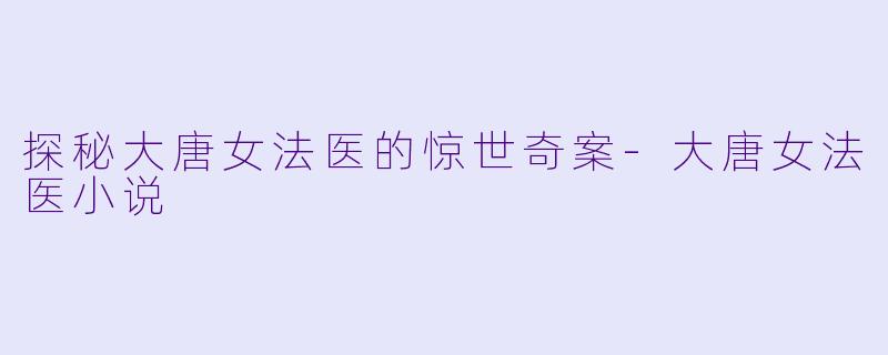 探秘大唐女法医的惊世奇案-大唐女法医小说