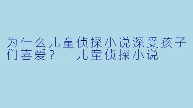 为什么儿童侦探小说深受孩子们喜爱？